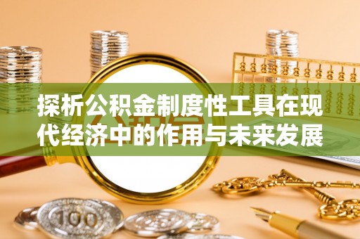 桑珠孜探析公积金制度性工具在现代经济中的作用与未来发展趋势