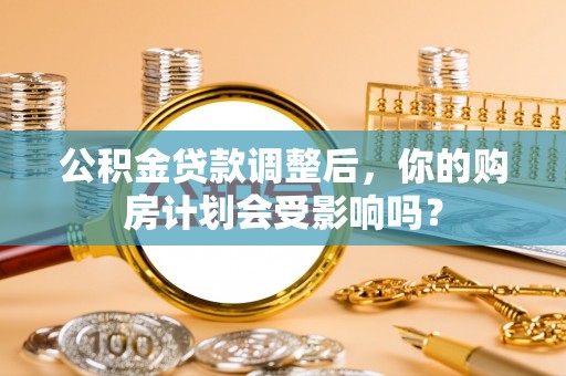 桑珠孜公积金贷款调整后，你的购房计划会受影响吗？