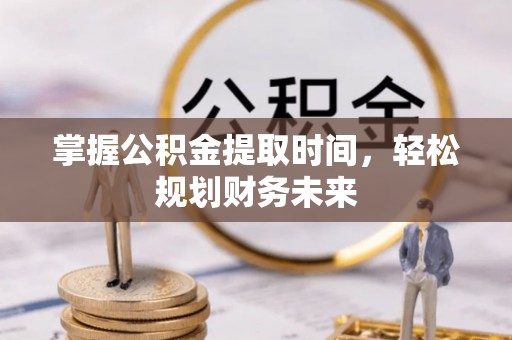 桑珠孜掌握公积金提取时间，轻松规划财务未来