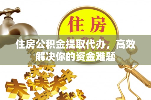 桑珠孜住房公积金提取代办，高效解决你的资金难题