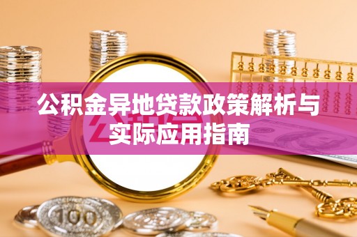 桑珠孜公积金异地贷款政策解析与实际应用指南