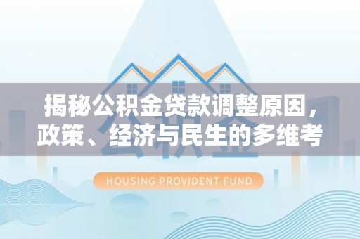 桑珠孜揭秘公积金贷款调整原因，政策、经济与民生的多维考量