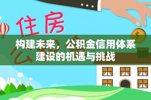 桑珠孜构建未来，公积金信用体系建设的机遇与挑战