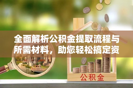 桑珠孜全面解析公积金提取流程与所需材料，助您轻松搞定资金提取