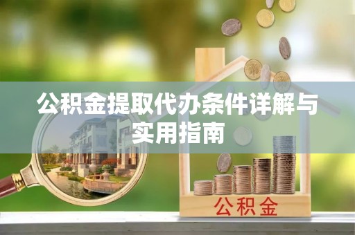桑珠孜公积金提取代办条件详解与实用指南
