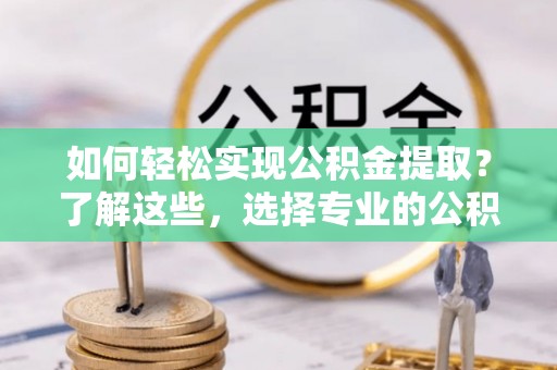 桑珠孜如何轻松实现公积金提取？了解这些，选择专业的公积金提取代办服务