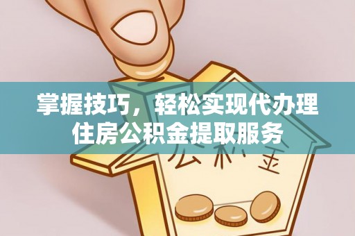 桑珠孜掌握技巧，轻松实现代办理住房公积金提取服务