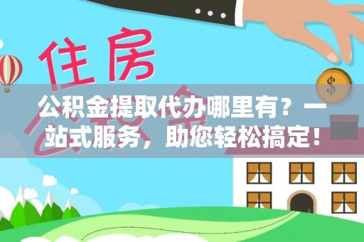 桑珠孜公积金提取代办哪里有？一站式服务，助您轻松搞定！