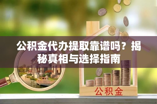 桑珠孜公积金代办提取靠谱吗？揭秘真相与选择指南