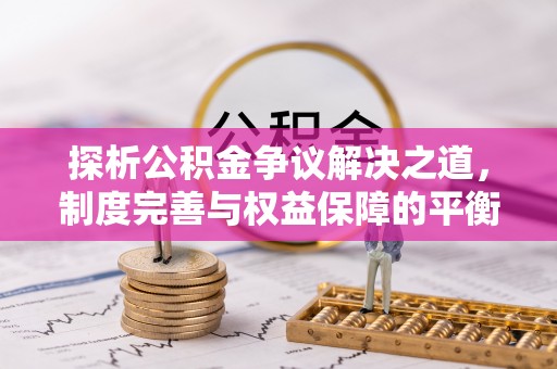 桑珠孜探析公积金争议解决之道，制度完善与权益保障的平衡点
