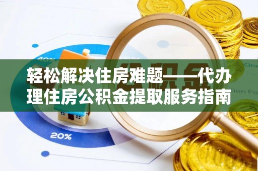 桑珠孜轻松解决住房难题——代办理住房公积金提取服务指南