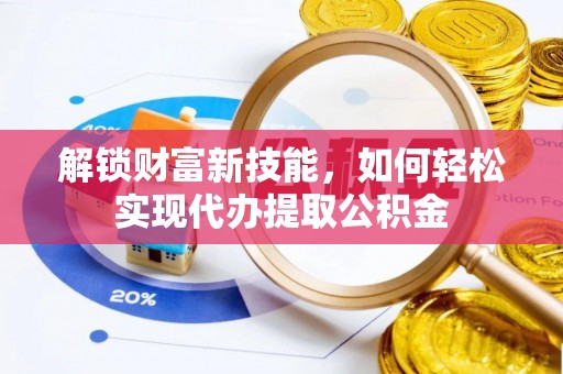 桑珠孜解锁财富新技能，如何轻松实现代办提取公积金