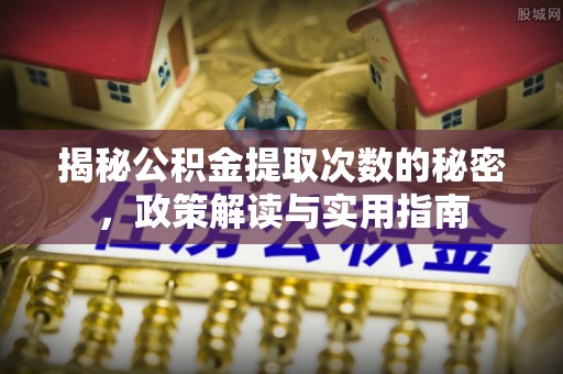 桑珠孜揭秘公积金提取次数的秘密，政策解读与实用指南