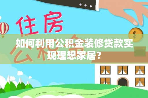 桑珠孜如何利用公积金装修贷款实现理想家居？