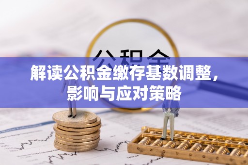 桑珠孜解读公积金缴存基数调整，影响与应对策略