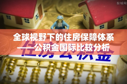 桑珠孜全球视野下的住房保障体系——公积金国际比较分析