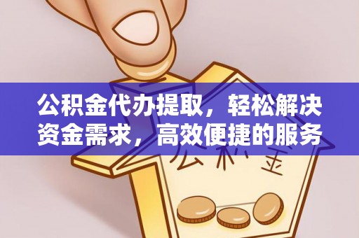 桑珠孜公积金代办提取，轻松解决资金需求，高效便捷的服务选择