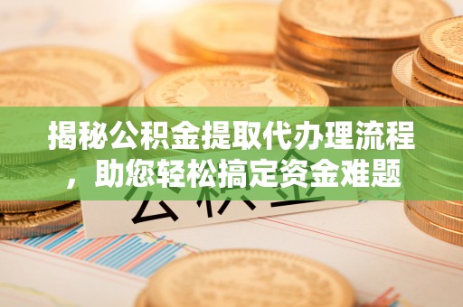 桑珠孜揭秘公积金提取代办理流程，助您轻松搞定资金难题