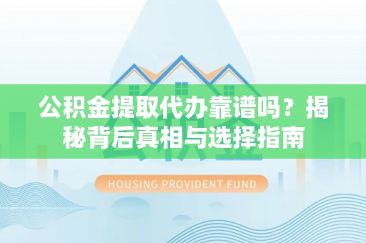 桑珠孜公积金提取代办靠谱吗？揭秘背后真相与选择指南