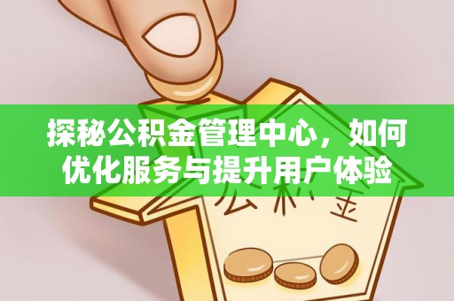 桑珠孜探秘公积金管理中心，如何优化服务与提升用户体验