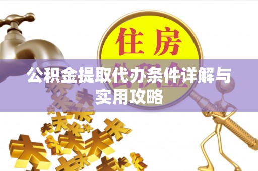 桑珠孜公积金提取代办条件详解与实用攻略
