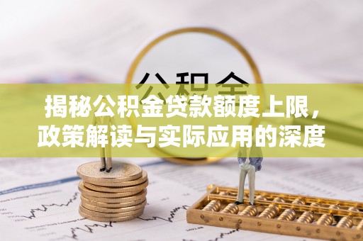 桑珠孜揭秘公积金贷款额度上限，政策解读与实际应用的深度分析