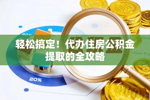 桑珠孜轻松搞定！代办住房公积金提取的全攻略