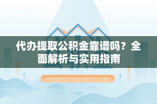 桑珠孜代办提取公积金靠谱吗？全面解析与实用指南