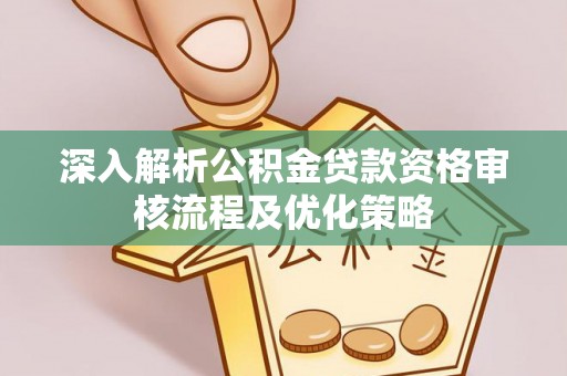 桑珠孜深入解析公积金贷款资格审核流程及优化策略