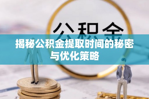 桑珠孜揭秘公积金提取时间的秘密与优化策略