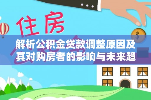 桑珠孜解析公积金贷款调整原因及其对购房者的影响与未来趋势