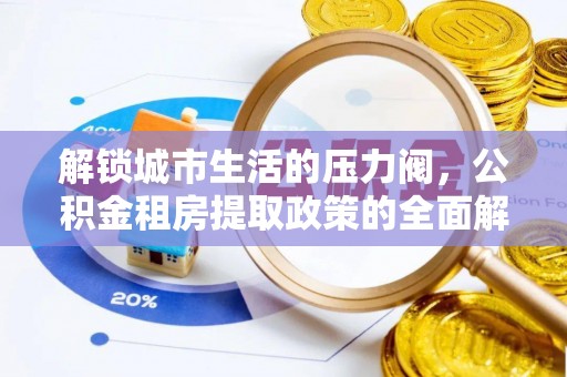 桑珠孜解锁城市生活的压力阀，公积金租房提取政策的全面解析与实践指南