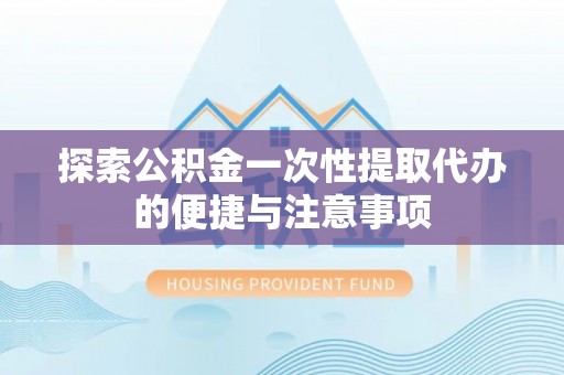 桑珠孜探索公积金一次性提取代办的便捷与注意事项