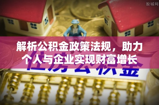 桑珠孜解析公积金政策法规，助力个人与企业实现财富增长