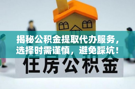 桑珠孜揭秘公积金提取代办服务，选择时需谨慎，避免踩坑！