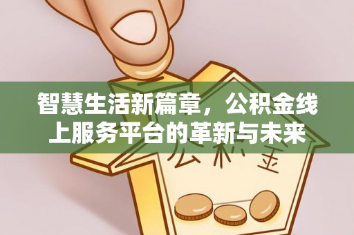 桑珠孜智慧生活新篇章，公积金线上服务平台的革新与未来