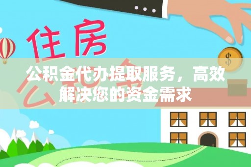 桑珠孜公积金代办提取服务，高效解决您的资金需求