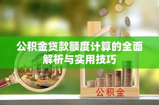 桑珠孜公积金贷款额度计算的全面解析与实用技巧