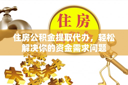 桑珠孜住房公积金提取代办，轻松解决你的资金需求问题