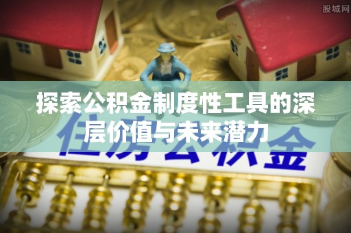 桑珠孜探索公积金制度性工具的深层价值与未来潜力