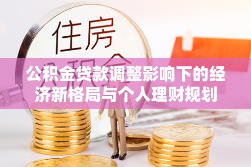 桑珠孜公积金贷款调整影响下的经济新格局与个人理财规划