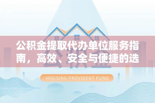 桑珠孜公积金提取代办单位服务指南，高效、安全与便捷的选择