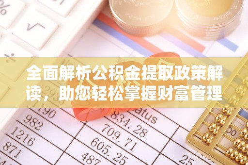 桑珠孜全面解析公积金提取政策解读，助您轻松掌握财富管理新方向