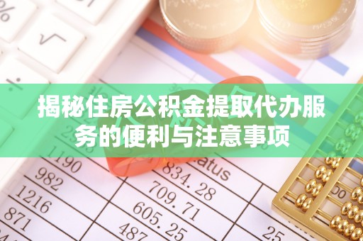 桑珠孜揭秘住房公积金提取代办服务的便利与注意事项