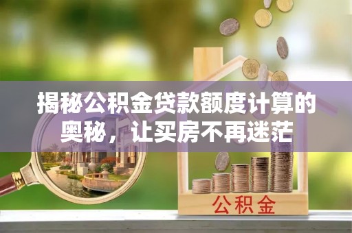桑珠孜揭秘公积金贷款额度计算的奥秘，让买房不再迷茫