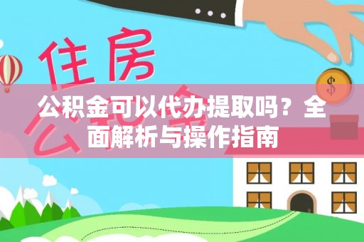 桑珠孜公积金可以代办提取吗？全面解析与操作指南