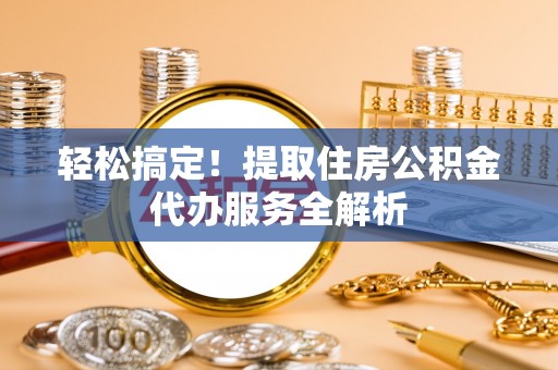 桑珠孜轻松搞定！提取住房公积金代办服务全解析