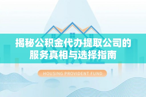 桑珠孜揭秘公积金代办提取公司的服务真相与选择指南