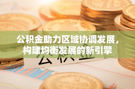桑珠孜公积金助力区域协调发展，构建均衡发展的新引擎