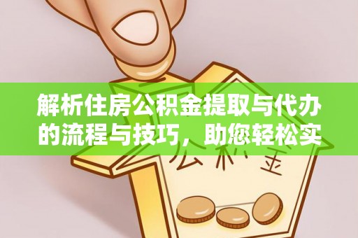 桑珠孜解析住房公积金提取与代办的流程与技巧，助您轻松实现资金流动